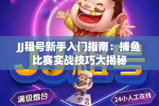 JJ租号新手入门指南：捕鱼比赛实战技巧大揭秘
