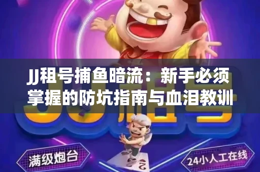 JJ租号捕鱼暗流：新手必须掌握的防坑指南与血泪教训