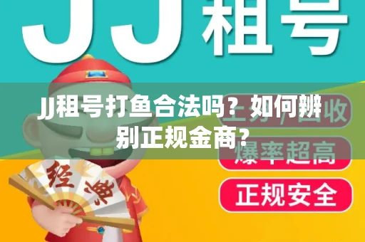 JJ租号打鱼合法吗？如何辨别正规金商？